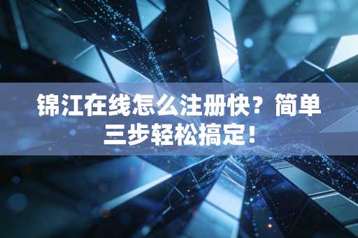 锦江在线怎么注册快?简单三步轻松搞定!