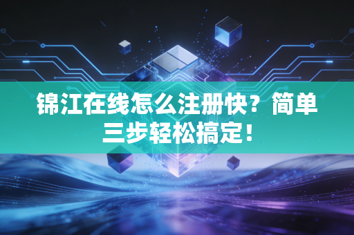 锦江在线怎么注册快?简单三步轻松搞定!