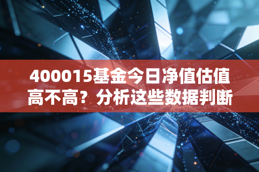 400015基金今日净值估值高不高?分析这些数据判断!