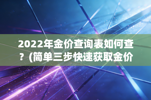 2022年金价查询表如何查？(简单三步快速获取金价)