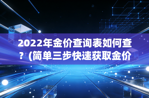 2022年金价查询表如何查?(简单三步快速获取金价)