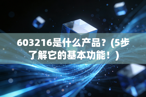 603216是什么产品？(5步了解它的基本功能！)