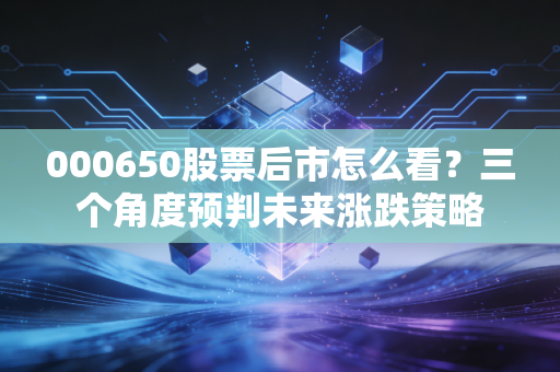 000650股票后市怎么看?三个角度预判未来涨跌策略