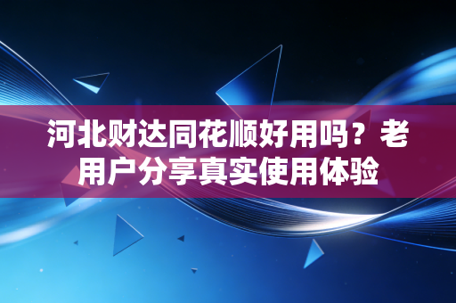 河北财达同花顺好用吗?老用户分享真实使用体验