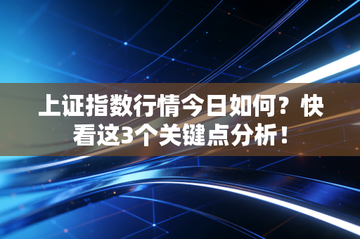 上证指数行情今日如何？快看这3个关键点分析！