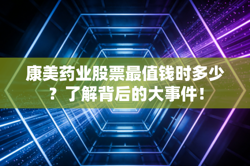 康美药业股票最值钱时多少？了解背后的大事件！