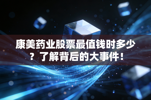 康美药业股票最值钱时多少？了解背后的大事件！