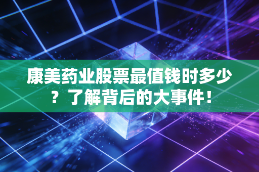 康美药业股票最值钱时多少？了解背后的大事件！