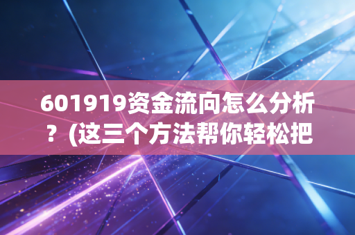601919资金流向怎么分析？(这三个方法帮你轻松把握市场动态)