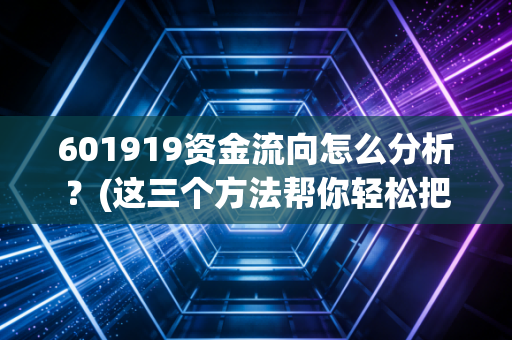 601919资金流向怎么分析？(这三个方法帮你轻松把握市场动态)