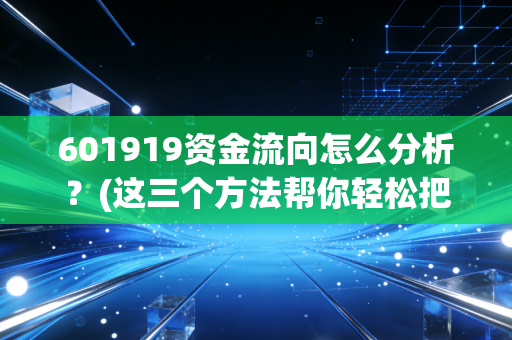 601919资金流向怎么分析？(这三个方法帮你轻松把握市场动态)