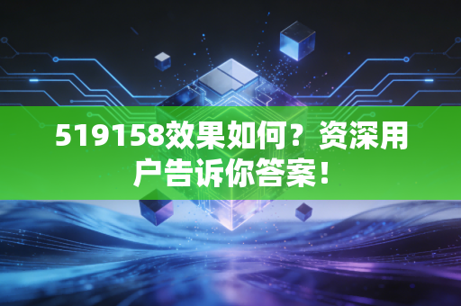 519158效果如何？资深用户告诉你答案！