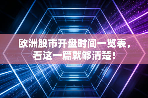 欧洲股市开盘时间一览表，看这一篇就够清楚！