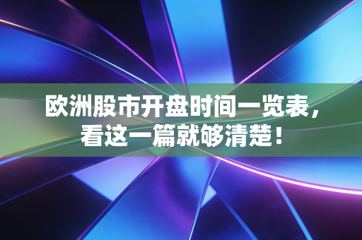 欧洲股市开盘时间一览表,看这一篇就够清楚!