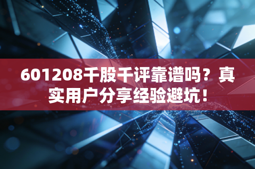 601208千股千评靠谱吗？真实用户分享经验避坑！