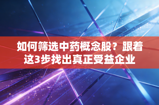 如何筛选中药概念股？跟着这3步找出真正受益企业