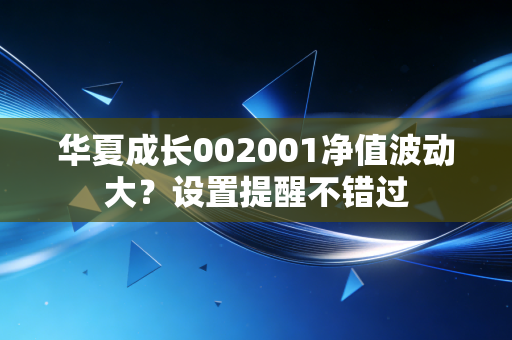 华夏成长002001净值波动大？设置提醒不错过