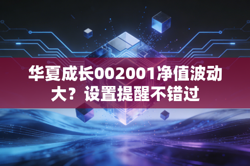 华夏成长002001净值波动大？设置提醒不错过