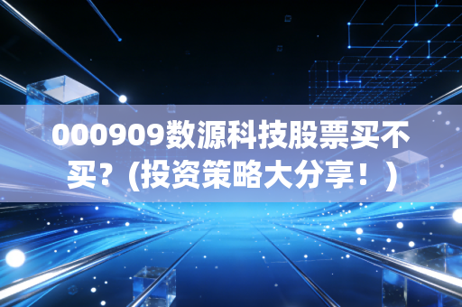 000909数源科技股票买不买?(投资策略大分享!)