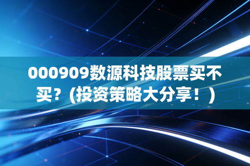 000909数源科技股票买不买？(投资策略大分享！)