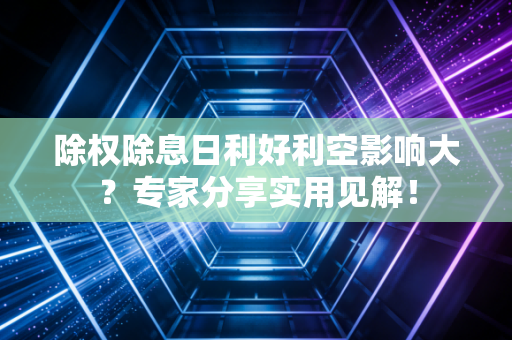 除权除息日利好利空影响大？专家分享实用见解！
