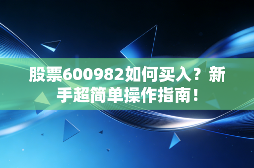 股票600982如何买入?新手超简单操作指南!