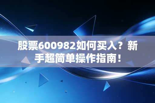 股票600982如何买入?新手超简单操作指南!