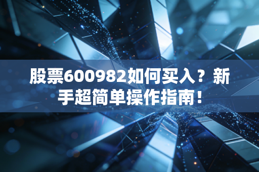 股票600982如何买入?新手超简单操作指南!