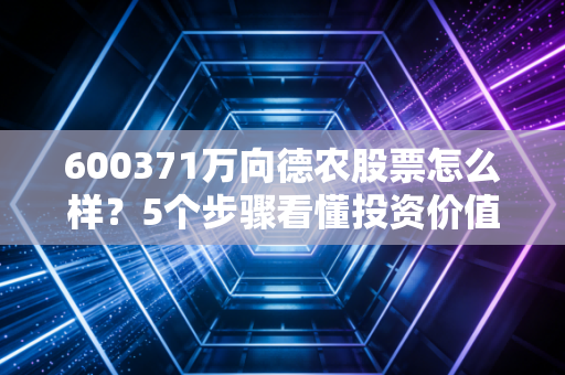600371万向德农股票怎么样?5个步骤看懂投资价值!