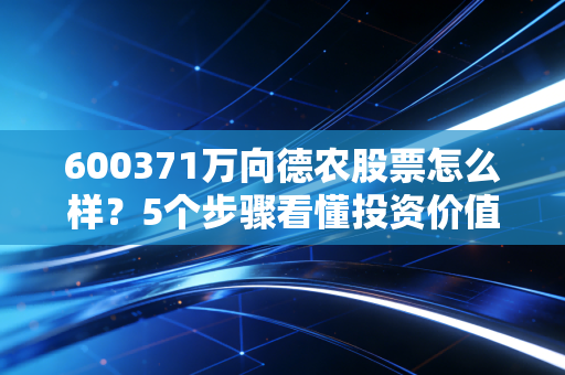 600371万向德农股票怎么样?5个步骤看懂投资价值!