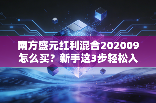 南方盛元红利混合202009怎么买？新手这3步轻松入门！