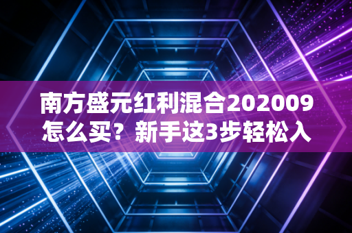 南方盛元红利混合202009怎么买？新手这3步轻松入门！