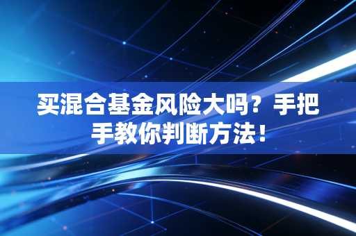 买混合基金风险大吗？手把手教你判断方法！