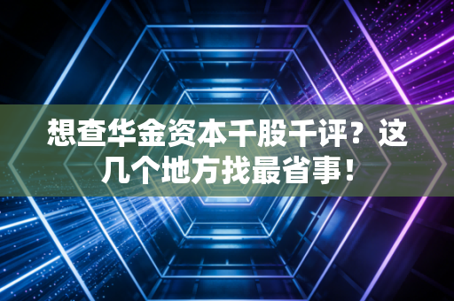 想查华金资本千股千评？这几个地方找最省事！