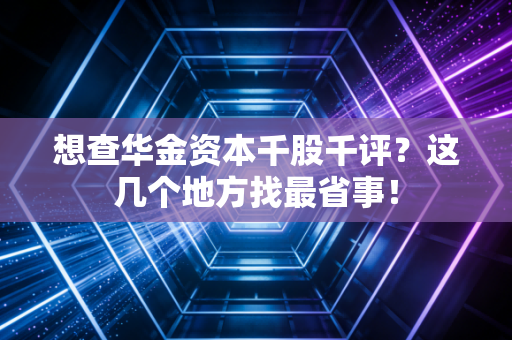 想查华金资本千股千评？这几个地方找最省事！