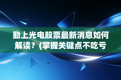 勤上光电股票最新消息如何解读？(掌握关键点不吃亏)
