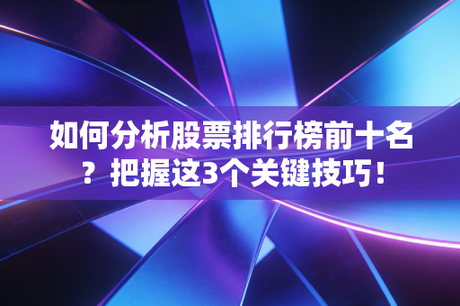 如何分析股票排行榜前十名？把握这3个关键技巧！