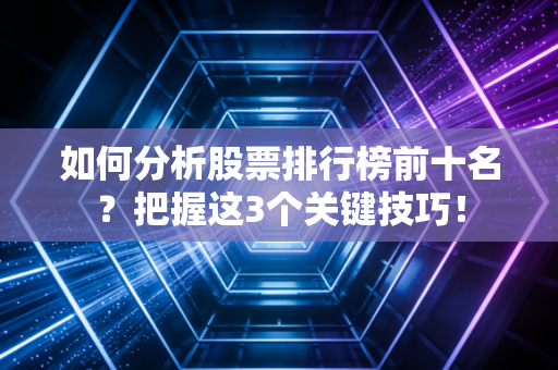如何分析股票排行榜前十名？把握这3个关键技巧！