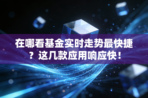 在哪看基金实时走势最快捷？这几款应用响应快！