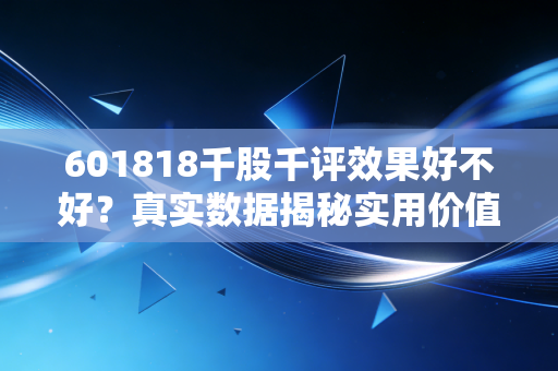 601818千股千评效果好不好？真实数据揭秘实用价值！