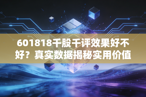 601818千股千评效果好不好？真实数据揭秘实用价值！