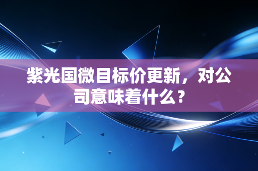 紫光国微目标价更新，对公司意味着什么？