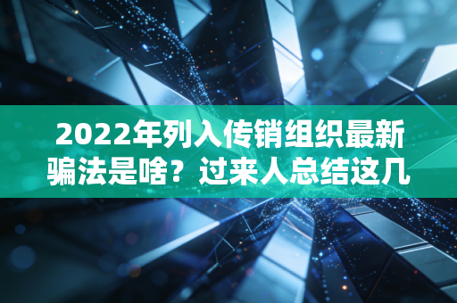 2022年列入传销组织最新骗法是啥？过来人总结这几类！