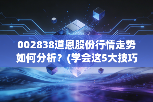 002838道恩股份行情走势如何分析？(学会这5大技巧轻松看懂！)