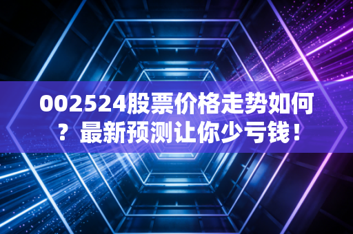 002524股票价格走势如何？最新预测让你少亏钱！