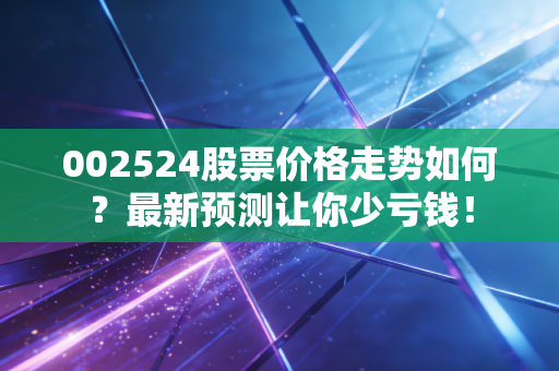 002524股票价格走势如何？最新预测让你少亏钱！