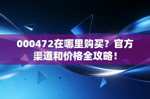 000472在哪里购买？官方渠道和价格全攻略！