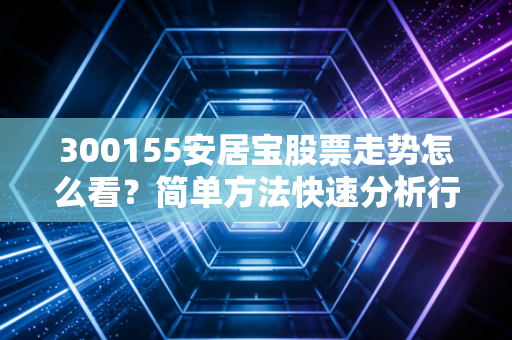300155安居宝股票走势怎么看？简单方法快速分析行情！