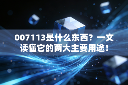 007113是什么东西？一文读懂它的两大主要用途！