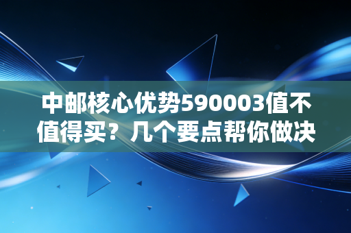 中邮核心优势590003值不值得买?几个要点帮你做决定!